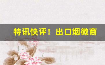 特讯快评！出口烟微商“铁石心肠”