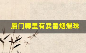 厦门哪里有卖香烟爆珠的-厦门有卖七星烟的