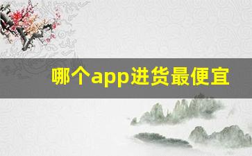 哪个app进货最便宜-鞋子批发进货渠道app