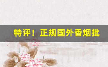 特评！正规国外香烟批发“谄上欺下”
