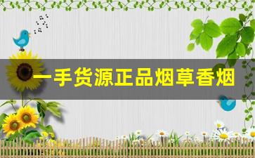 一手货源正品烟草香烟渠道-烟批发零售私人订制