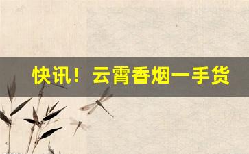 快讯！云霄香烟一手货源厂家招代理“雕盘绮食”