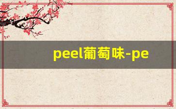 peel葡萄味-peel哪种口味最甜