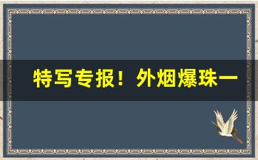特写专报！外烟爆珠一手货“车马骈阗”