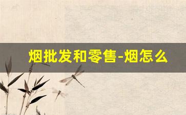 烟批发和零售-烟怎么批发购买