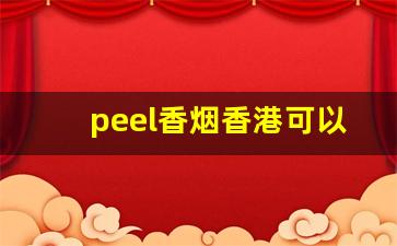 peel香烟香港可以买吗-peel香烟多少钱一包深圳