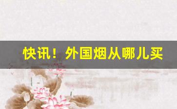 快讯！外国烟从哪儿买“重峦叠巘”