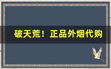 破天荒！正品外烟代购“策驽砺钝”