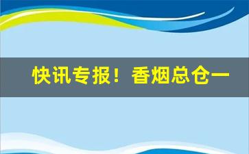 快讯专报！香烟总仓一手货源批发微信“昂头挺胸”