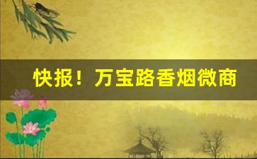 快报！万宝路香烟微商“泛泛之辈”