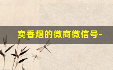 卖香烟的微商微信号-卖不掉的香烟有人收吗