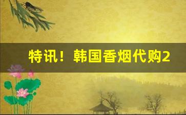 特讯！韩国香烟代购2023“粗茶淡饭”
