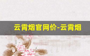云霄烟官网价-云霄烟价格表大全一览表