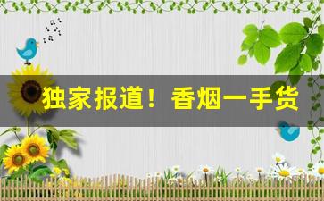 独家报道！香烟一手货源原厂直销“餐风咽露”