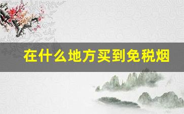 在什么地方买到免税烟-在深圳如何买到免税的烟