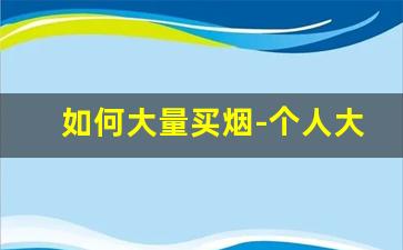 如何大量买烟-个人大批量买烟